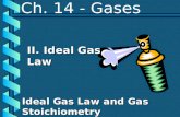 Ch. 14 - Gases II. Ideal Gas Law Ideal Gas Law and Gas Stoichiometry.