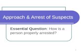 1 Approach & Arrest of Suspects Essential Question: How is a person properly arrested?