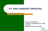 FY 2007 BUDGET PROCESS PUBLIC HEARING #1 TUESDAY, FEBRUARY 28, 2006 7:00 PM ADMINISTRATIVE CENTER.