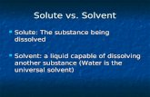 Solute vs. Solvent Solute: The substance being dissolved Solute: The substance being dissolved Solvent: a liquid capable of dissolving another substance.