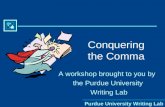 Purdue University Writing Lab Conquering the Comma A workshop brought to you by the Purdue University Writing Lab.