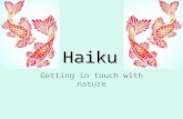 Haiku Getting in touch with nature. History Is a form of Japanese poetry Consists of three metrical phrases of 5, 7, and 5 (syllables) There is no rhyme.