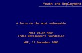 A focus on the most vulnerable Amir Ullah Khan India Development Foundation WDR, 17 December 2005 Youth and Employment.