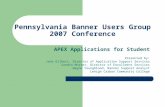 Pennsylvania Banner Users Group 2007 Conference APEX Applications for Student Presented by: Jane Gilbert, Director of Application Support Services Sandra.