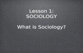 Lesson 1: SOCIOLOGY What is Sociology? Lesson 1: SOCIOLOGY What is Sociology?