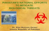 1 PAKISTAN'S NATIONAL EFFORTS TO MITIGATE BIOLOGICAL THREATS Dr. Riaz Hussain Qamar Islamic Republic of Pakistan.