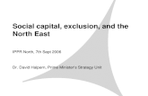 Social capital, exclusion, and the North East IPPR North, 7th Sept 2006 Dr. David Halpern, Prime Ministers Strategy Unit.
