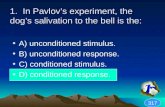 1. In Pavlovs experiment, the dogs salivation to the bell is the: A) unconditioned stimulus. B) unconditioned response. C) conditioned stimulus. D) conditioned.