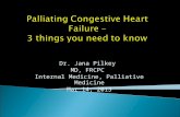 Palliating Congestive Heart Failure – 3 things you need to know Dr. Jana Pilkey MD, FRCPC Internal Medicine, Palliative Medicine Mar 14, 2013.