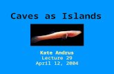 Caves as Islands Kate Andrus Lecture 29 April 12, 2004.