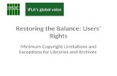 IFLAs global voice Restoring the Balance: Users Rights Minimum Copyright Limitations and Exceptions for Libraries and Archives.