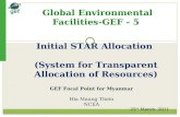 Global Environmental Facilities- GEF - 5 GEF Focal Point for Myanmar Hla Maung Thein NCEA 25 th March, 2011 Initial STAR Allocation (System for Transparent.