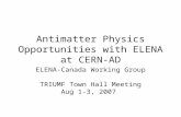 Antimatter Physics Opportunities with ELENA at CERN-AD ELENA-Canada Working Group TRIUMF Town Hall Meeting Aug 1-3, 2007.