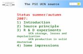 The PSI UCN source Status summer/autumn 2007: 1) Introduction 2) Source principle 3) R & D experiments UCN storage, losses and depolarization UCN production.