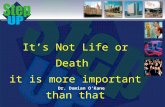 Its Not Life or Death it is more important than that Dr. Damian OKane.