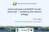 International LEADER Youth Seminar – building the future village Tartu Rural Development Association Triin Lääne.