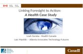 Linking Foresight to Action: A Health Case Study Leah Soroka - Health Canada Lois Macklin – Alberta Innovates Technology Futures.