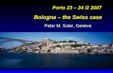 Porto 23 – 24 /2 2007 Bologna – the Swiss case Peter M. Suter, Geneva.