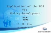 C. M. Cho cmcho@kado.or.kr June. 2006 Application of the DOI for Policy Development.