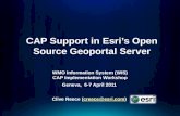 CAP Support in Esris Open Source Geoportal Server WMO Information System (WIS) CAP Implementation Workshop Geneva, 6-7 April 2011 Clive Reece (creece@esri.com)creece@esri.com.