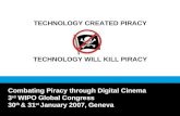 TECHNOLOGY CREATED PIRACY TECHNOLOGY WILL KILL PIRACY Combating Piracy through Digital Cinema 3 rd WIPO Global Congress 30 th & 31 st January 2007, Geneva.