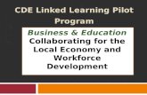 CDE Linked Learning Pilot Program Business & Education Collaborating for the Local Economy and Workforce Development.