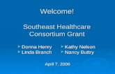 Welcome! Southeast Healthcare Consortium Grant April 7, 2006 Donna Henry Donna Henry Linda Branch Linda Branch Kathy Nelson Kathy Nelson Nancy Buttry Nancy.