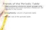 Trends of the Periodic Table Representative elements (main group) only so, transition and inner transition metals are not included in the trends Group/family: