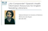 ¿No Comprende? Spanish Health Information Resources for English Speaking Librarians National Network of Libraries of Medicine MidContinental Region 800-338-7657.