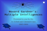 Howard Gardners: Multiple Intelligences Presented to you by the: Jr. Gifted and Talented Class 2003-2004.