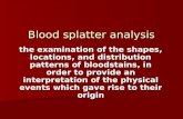 Blood splatter analysis the examination of the shapes, locations, and distribution patterns of bloodstains, in order to provide an interpretation of the.