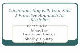 Communicating with Your Kids: A Proactive Approach for Discipline Bette Nix, Behavior Interventionist Shelby County Schools.