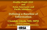 Healthy People 2010 and Asian Americans and Asian Americans and Pacific Islanders: Defining a Baseline of Information Chandak Ghosh, MD, MPH Medical Consultant.