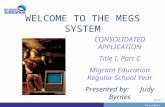 PrevNext | Slide 1 WELCOME TO THE MEGS SYSTEM CONSOLIDATED APPLICATION Title I, Part C Migrant Education Regular School Year Presented by: Judy Byrnes.