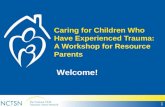 Caring for Children Who Have Experienced Trauma: A Workshop for Resource Parents Welcome! 1.