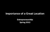 Importance of a Great Location Entrepreneurship Spring 2012.