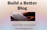 Build a Better Blog Susan R. Wills, Media Specialist swills@gcs.k12.al.us susanrwills@gmail.com.