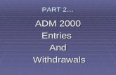 PART 2… ADM 2000 EntriesAnd Withdrawals Withdrawals.