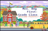 Mrs. Beg First- Grade Class Welcome Parents!. Welcome to First Grade! I will introduce you to our grade and to our classroom. If you have any questions.