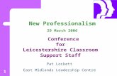 1 New Professionalism 29 March 2006 Conference for Leicestershire Classroom Support Staff Pat Lockett East Midlands Leadership Centre.