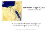 Aswan High Dam Was it worth it? A case study of water storage and transfer in Egypt (an L.E.D.C.) Acknowledgement to : The Geography Portal site.