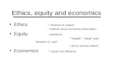 Ethics,equity and economics Ethics- theories of justice - medical versus economic polarisation Equity - definitions - health, need and access vs. use -