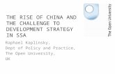 THE RISE OF CHINA AND THE CHALLENGE TO DEVELOPMENT STRATEGY IN SSA Raphael Kaplinsky, Dept of Policy and Practice, The Open University, UK.