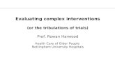 Evaluating complex interventions (or the tribulations of trials) Prof. Rowan Harwood Health Care of Older People Nottingham University Hospitals.
