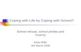 Coping with Life by Coping with School? School refusal, school phobia and truancy Andy Miller 3rd March 2008.