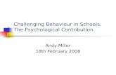 Challenging Behaviour in Schools: The Psychological Contribution Andy Miller 18th February 2008.