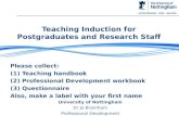 Teaching Induction for Postgraduates and Research Staff Please collect: (1) Teaching handbook (2) Professional Development workbook (3) Questionnaire Also,