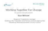 Working Together For Change A quick Introduction! Sue Wilson Regional Programme manager Getting a life. Transition and Person centred Approaches Hosted.