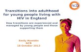 Transitions into adulthood for young people living with HIV in England How transitions are experienced and managed by young people and those supporting.