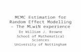 MCMC Estimation for Random Effect Modelling – The MLwiN experience Dr William J. Browne School of Mathematical Sciences University of Nottingham.